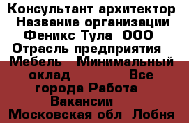 Консультант-архитектор › Название организации ­ Феникс Тула, ООО › Отрасль предприятия ­ Мебель › Минимальный оклад ­ 20 000 - Все города Работа » Вакансии   . Московская обл.,Лобня г.